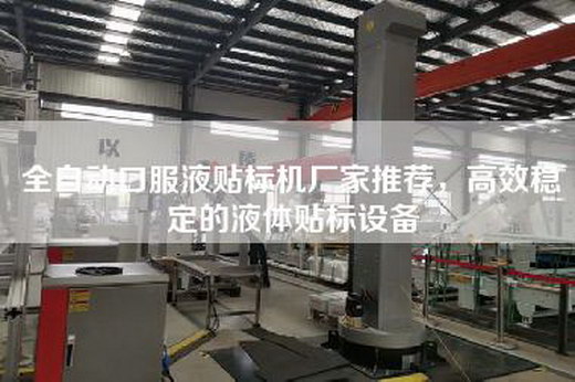 全自動口服液貼標機廠家推薦，高效穩定的液體貼標設備
