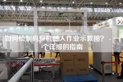 如何繪制碼垛機(jī)器人作業(yè)示教圖？ - 一個(gè)詳細(xì)的指南