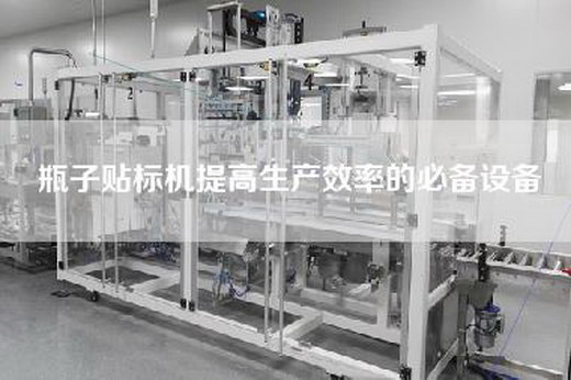 瓶子貼標機提高生產效率的必備設備
