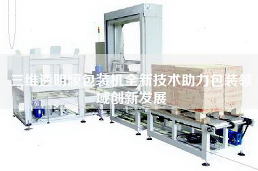 三維透明膜包裝機(jī)全新技術(shù)助力包裝領(lǐng)域創(chuàng)新發(fā)展