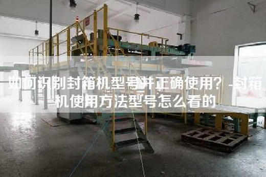 如何識(shí)別封箱機(jī)型號(hào)并正確使用？-封箱機(jī)使用方法型號(hào)怎么看的