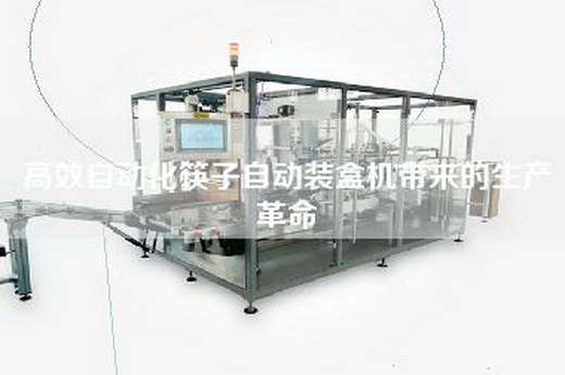 高效自動化筷子自動裝盒機(jī)帶來的生產(chǎn)革命