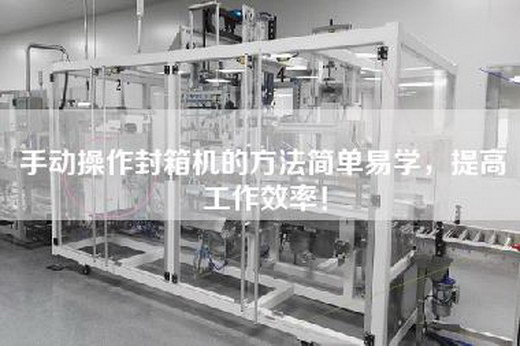 手動(dòng)操作封箱機(jī)的方法簡單易學(xué)，提高工作效率！