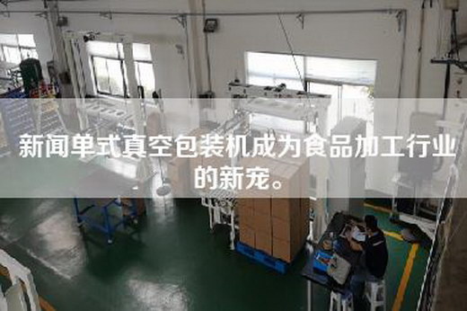 新聞單式真空包裝機成為食品加工行業(yè)的新寵。
