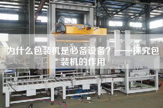 為什么包裝機是必備設(shè)備？——探究包裝機的作用