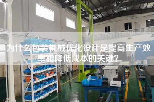 為什么包裝機(jī)械優(yōu)化設(shè)計(jì)是提高生產(chǎn)效率和降低成本的關(guān)鍵？