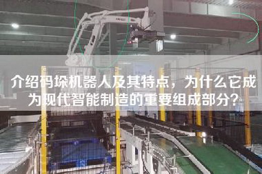 介紹碼垛機器人及其特點，為什么它成為現代智能制造的重要組成部分？