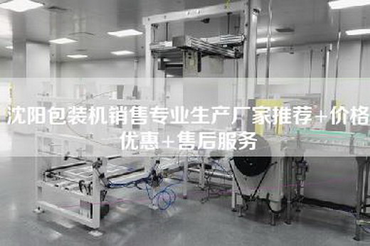 沈陽包裝機銷售專業生產廠家推薦+價格優惠+售后服務