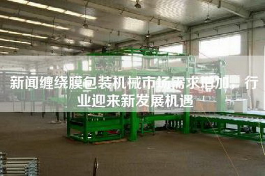 新聞纏繞膜包裝機械市場需求增加,行業迎來新發展機遇 新聞纏繞膜包裝機械市場需求增加,行業迎來新發展機遇