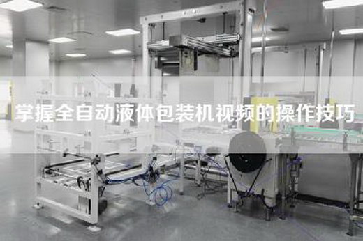 掌握全自動液體包裝機(jī)視頻的操作技巧