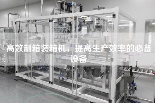 高效制箱裝箱機，提高生產效率的必備設備