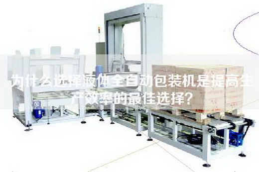 為什么選擇液體全自動包裝機是提高生產效率的最佳選擇？