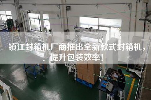 鎮(zhèn)江封箱機廠商推出全新款式封箱機，提升包裝效率！