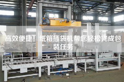 高效便捷！紙箱插袋機幫您輕松完成包裝任務(wù)