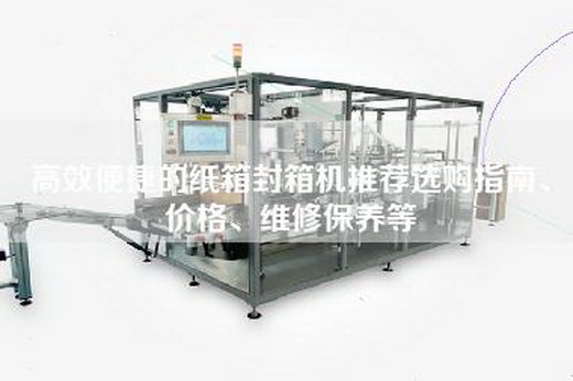 高效便捷的紙箱封箱機推薦選購指南、價格、維修保養等
