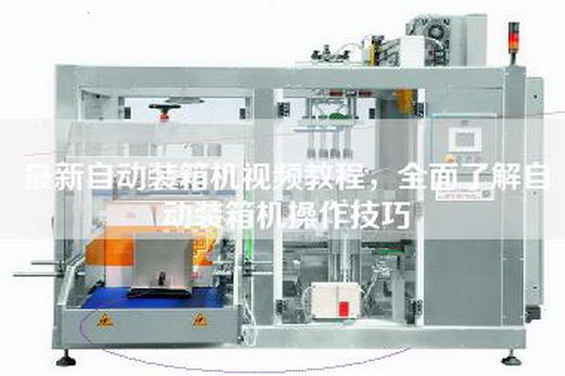 最新自動(dòng)裝箱機(jī)視頻教程,全面了解自動(dòng)裝箱機(jī)操作技巧 最新自動(dòng)裝箱機(jī)視頻教程,全面了解自動(dòng)裝箱機(jī)操作技巧