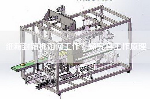 紙箱封箱機如何工作？探究其工作原理