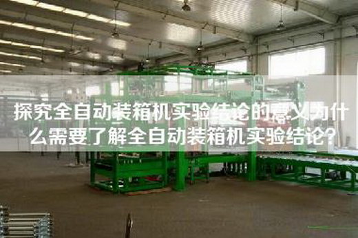 探究全自動裝箱機實驗結論的意義為什么需要了解全自動裝箱機實驗結論? 探究全自動裝箱機實驗結論的意義為什么需要了解全自動裝箱機實驗結論?
