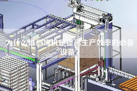 為什么堆碼垛機是提高生產效率的必備設備？