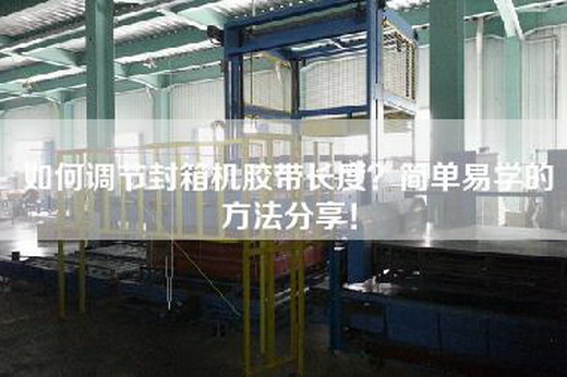 如何調(diào)節(jié)封箱機(jī)膠帶長(zhǎng)度?簡(jiǎn)單易學(xué)的方法分享! 如何調(diào)節(jié)封箱機(jī)膠帶長(zhǎng)度?簡(jiǎn)單易學(xué)的方法分享!