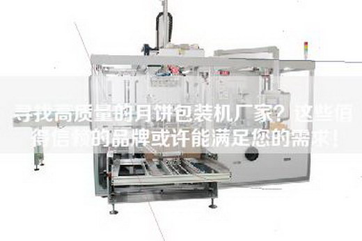 尋找高質(zhì)量的月餅包裝機(jī)廠家？這些值得信賴的品牌或許能滿足您的需求！