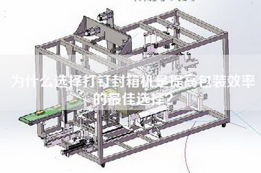 為什么選擇打釘封箱機(jī)是提高包裝效率的最佳選擇？