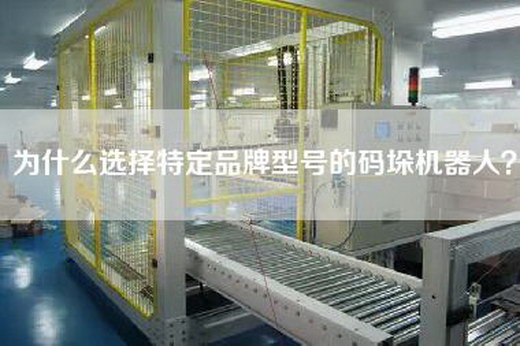 為什么選擇特定品牌型號的碼垛機器人? 為什么選擇特定品牌型號的碼垛機器人?