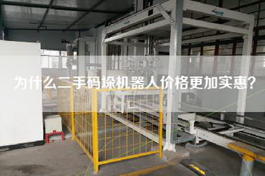 為什么二手碼垛機器人價格更加實惠? 為什么二手碼垛機器人價格更加實惠?