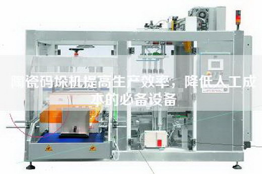 陶瓷碼垛機提高生產效率,降低人工成本的必備設備 陶瓷碼垛機提高生產效率,降低人工成本的必備設備