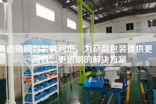 透明膜包裝機問世，為產品包裝提供更高效、更透明的解決方案