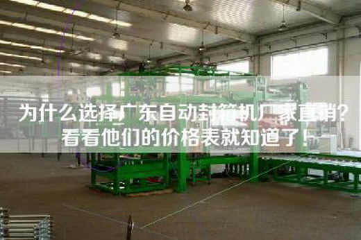為什么選擇廣東自動封箱機廠家直銷?看看他們的價格表就知道了! 為什么選擇廣東自動封箱機廠家直銷?看看他們的價格表就知道了!