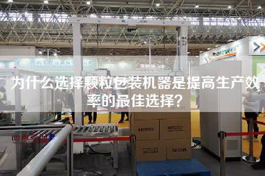 為什么選擇顆粒包裝機器是提高生產(chǎn)效率的最佳選擇? 為什么選擇顆粒包裝機器是提高生產(chǎn)效率的最佳選擇?