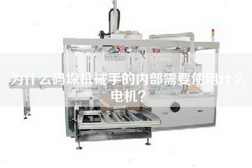 為什么碼垛機(jī)械手的內(nèi)部需要使用什么電機(jī)? 為什么碼垛機(jī)械手的內(nèi)部需要使用什么電機(jī)?