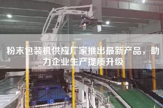 粉末包裝機(jī)供應(yīng)廠家推出最新產(chǎn)品，助力企業(yè)生產(chǎn)提質(zhì)升級(jí)