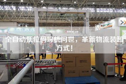 全自動低位碼垛機問世,革新物流裝卸方式! 全自動低位碼垛機問世,革新物流裝卸方式!