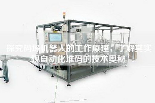 探究碼垛機器人的工作原理，了解其實現自動化堆碼的技術奧秘