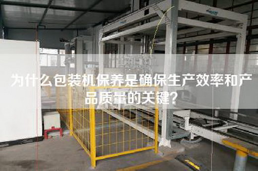 為什么包裝機(jī)保養(yǎng)是確保生產(chǎn)效率和產(chǎn)品質(zhì)量的關(guān)鍵？