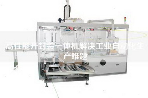 高性能開封裝一體機(jī)解決工業(yè)自動(dòng)化生產(chǎn)難題