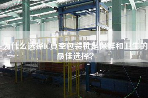為什么選擇IC真空包裝機是保鮮和衛生的最佳選擇? 為什么選擇IC真空包裝機是保鮮和衛生的最佳選擇?