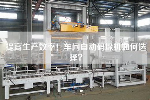 提高生產效率！車間自動碼垛機如何選擇？