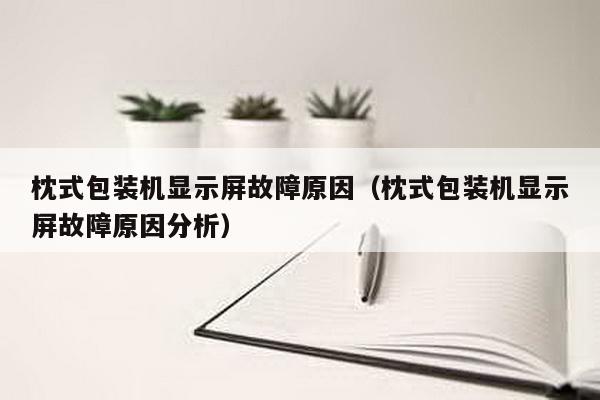 枕式包裝機顯示屏故障原因(枕式包裝機顯示屏故障原因分析)