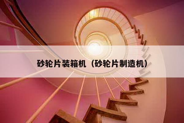 砂輪片裝箱機(砂輪片制造機)