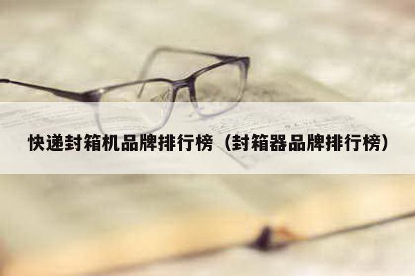 快遞封箱機品牌排行榜(封箱器品牌排行榜)
