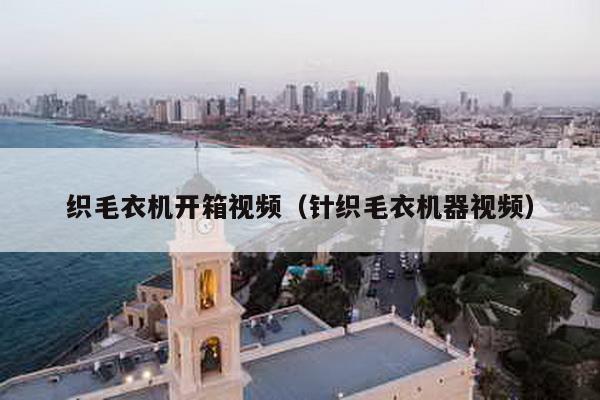 織毛衣機開箱視頻(針織毛衣機器視頻)