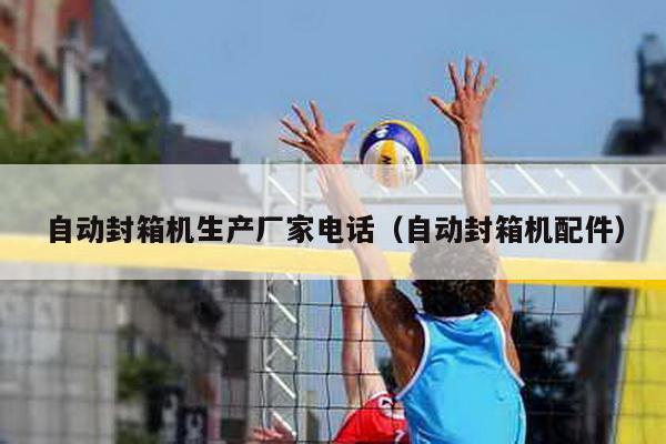 自動封箱機生產廠家電話(自動封箱機配件)