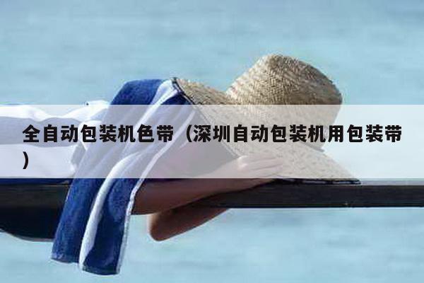 全自動包裝機(jī)色帶(深圳自動包裝機(jī)用包裝帶)