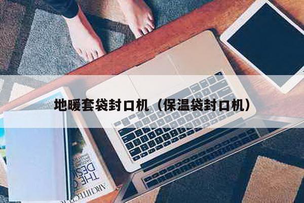 地暖套袋封口機(保溫袋封口機)