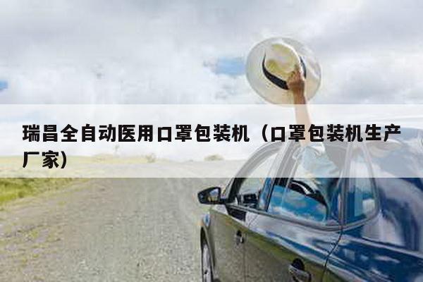 瑞昌全自動醫用口罩包裝機(口罩包裝機生產廠家)