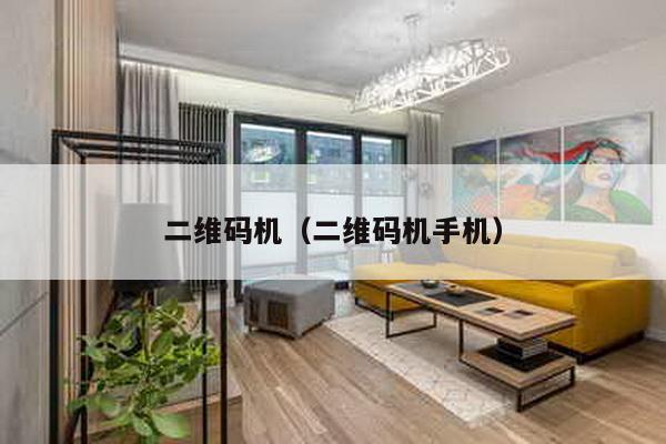 二維碼機(jī)(二維碼機(jī)手機(jī))