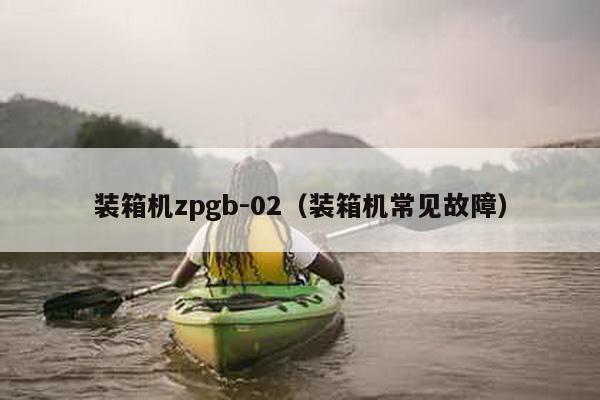 裝箱機zpgb-02(裝箱機常見故障)